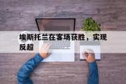 华体会官方入口-埃斯托兰在客场获胜，实现反超